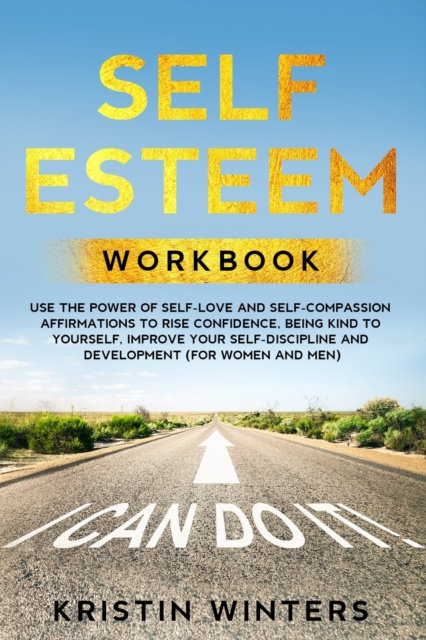 Self Esteem Workbook: Use The Power Of Self-Love And Self-Compassion Affirmations To Rise Confidence, Being Kind To Yourself, Improve Your S - Kristin Winters