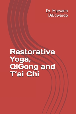 Restorative Yoga, QiGong and T'ai Chi: Case Study, Routines to Practice, Healing - Maryann Pasda Diedwardo Ed D.