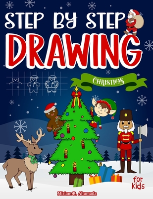 Step by Step Drawing Christmas Characters and Scenes For Kids: How to Draw Book For Kids, Santa Claus, Elves, Snowman and Many More - Miriam R. Ahumada