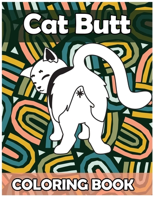 Coperta cărții 'Cat Butt Coloring Book: Funny Anti Stress Relaxation Coloring Pages for Cat Lovers Adults 50 Hilarious Cute Pictures'