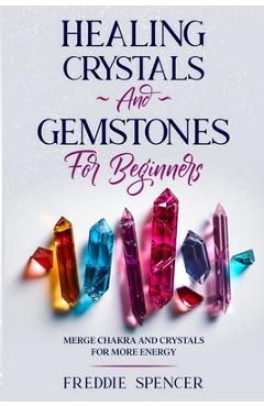 Coperta cărții 'Healing Crystals and Gemstones for Beginners: Merge Chakras and Crystals Healing for More Power - Freddie Spencer'