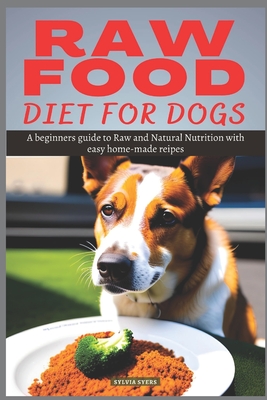 Raw Food Diet for Dogs: A beginners guide to Raw and Natural Nutrition with easy home-made recipes - Sylvia Syers
