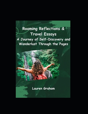 Roaming Reflections & Travel Essays: A Journey of Self-Discovery and Wanderlust Through the Pages - Lauren Graham