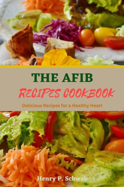 The Afib Recipes Cookbook: Delicious Recipes for a Healthy Heart - Henry P. Schwab