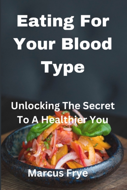 Eating For Your Blood Type: Unlocking The Secret To A Healthier You - Marcus Frye