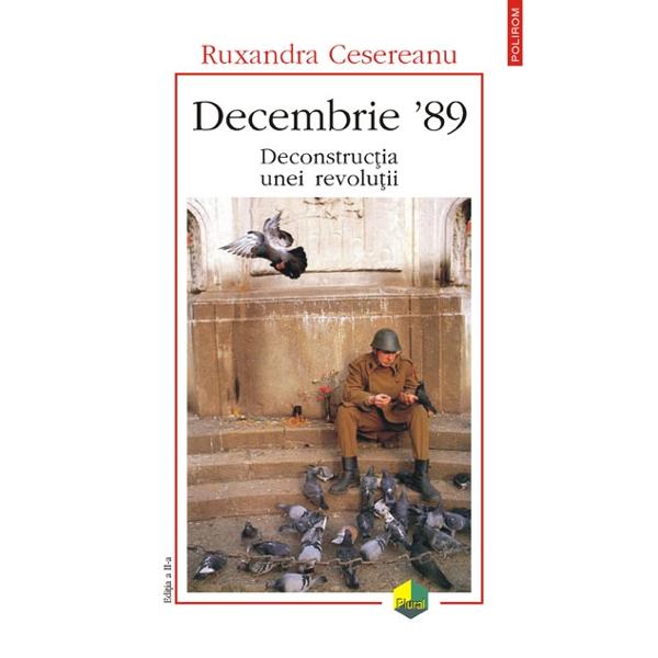 Decembrie 89. Deconstructia unei revolutii - Ruxandra Cesereanu