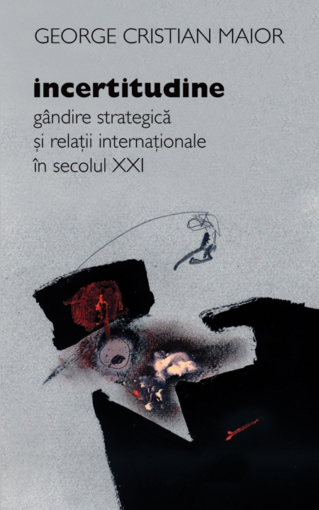Coperta cărții 'Incertitudine. Gandire strategica si relatii internationale in secolul XXI - George Cristian Maior'