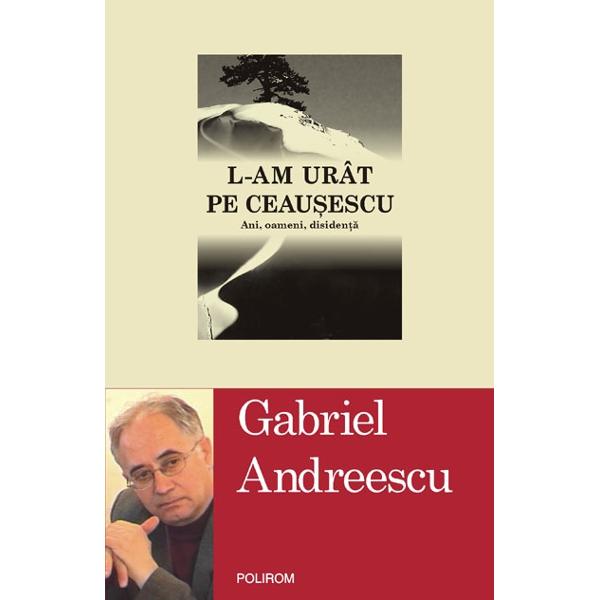 L-am urat pe Ceausescu - Gabriel Andreescu