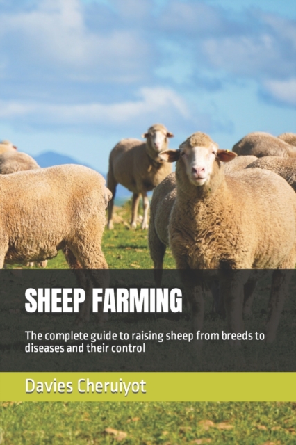 Sheep Farming: The complete guide to raising sheep from breeds to diseases and their control - Davies Cheruiyot