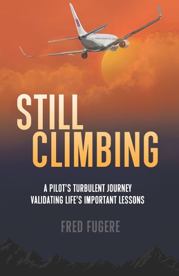 Still Climbing: A Pilot's Turbulent Journey Validating Life's Important Lessons - Annie Fugere