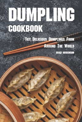 Dumpling Cookbook: Try Delicious Dumplings from Around the World - Brad Hoskinson