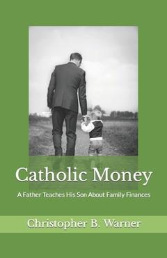 Coperta cărții 'Catholic Money: A Father Teaches His Son About Family Finances - Christopher B. Warner'