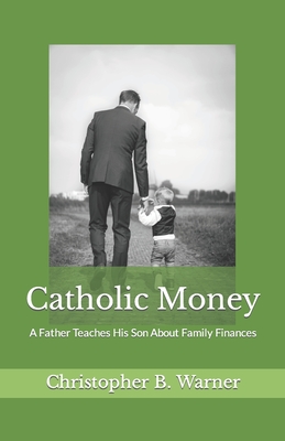 Coperta cărții 'Catholic Money: A Father Teaches His Son About Family Finances - Christopher B. Warner'
