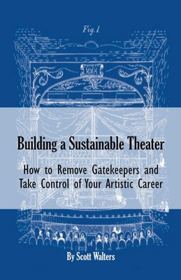 Building a Sustainable Theater: How to Remove Gatekeepers and Take Control of Your Artistic Career - Scott Walters
