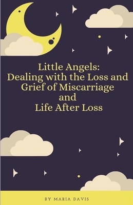 Little Angels: Dealing with the Loss and Grief of Miscarriage and Life After Loss - Maria Davis