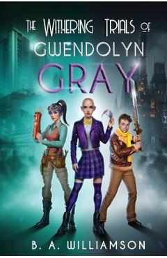 Coperta cărții 'The Withering Trials of Gwendolyn Gray - B. A. Williamson'