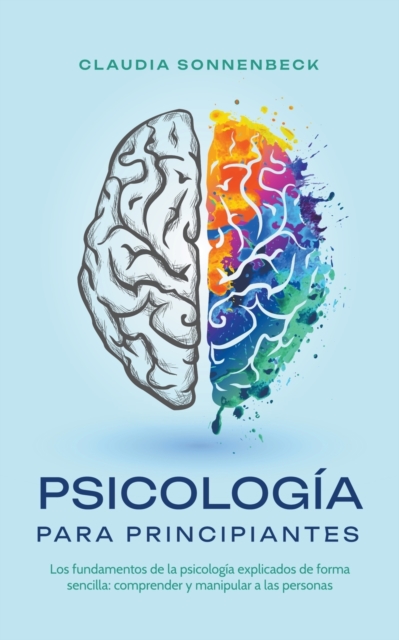 Psicología para principiantes: Los fundamentos de la psicología explicados de forma sencilla: comprender y manipular a las personas - Claudia Sonnenbeck