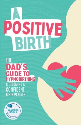 A Positive Birth: The Dad's Guide To Hypnobirthing & Becoming A Confident Birth Partner - Daddilife Books