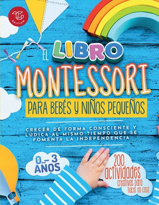 El Libro Montessori Para Bebés y Niños Pequeños: 200 actividades creativas para hacer en casa - Crecer de forma consciente y lúdica al mismo tiempo qu - Maria Stampfer