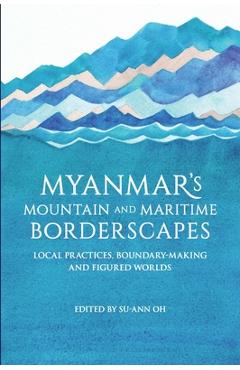 Poza produsului Myanmar's Mountain and Maritime Borderscapes: Local Practices, Boundary-Making and Figured Worlds - Su-ann Oh