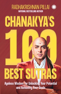 Chanakya's 100 Best Sutras: Ageless Wisdom for Unlocking Your Potential and Achieving Your Goals - Pillai Radhakrishnan
