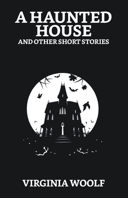 A Haunted House and Other Short Stories - Virginia Woolf