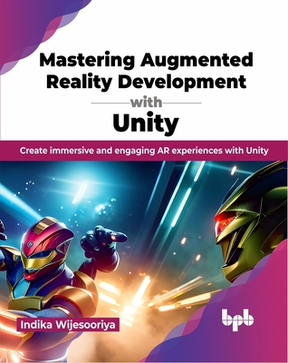 Mastering Augmented Reality Development with Unity: Create immersive and engaging AR experiences with Unity (English Edition) - Indika Wijesooriya