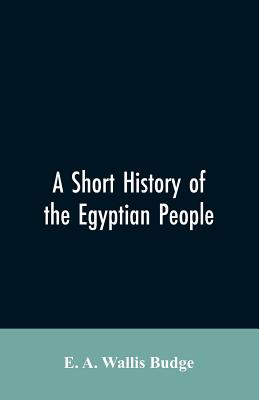 A short history of the Egyptian people: with chapters on their religion, daily life - E. A. Wallis Wallis Budge