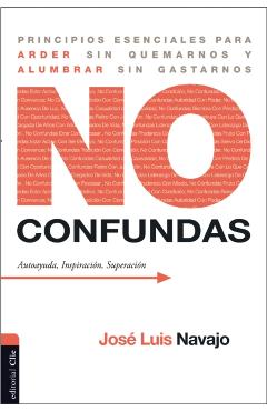 No confundas: Principios esenciales para arder sin quemarnos y alumbrar sin gastarnos - José Luis Navajo