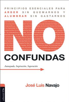 No confundas: Principios esenciales para arder sin quemarnos y alumbrar sin gastarnos - José Luis Navajo