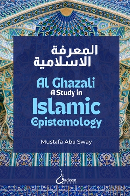 Al Ghazali: A study in Islamic Epistemology - Mustafa Abu Sway