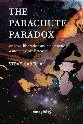 The Parachute Paradox: On Love, Liberation and Imagination. A Memoir From Palestine - Steve Sabella