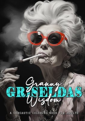 Granny Griseldas Wisdom - a sarcastic Coloring Book for Adults: sarcastic quotes coloring book - sarcastic coloring book for adults quotes - Monsoon Publishing