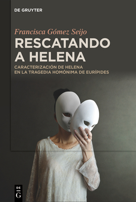 Rescatando a Helena: Caracterización de Helena En La Tragedia Homónima de Eurípides - Francisca Gómez Seijo