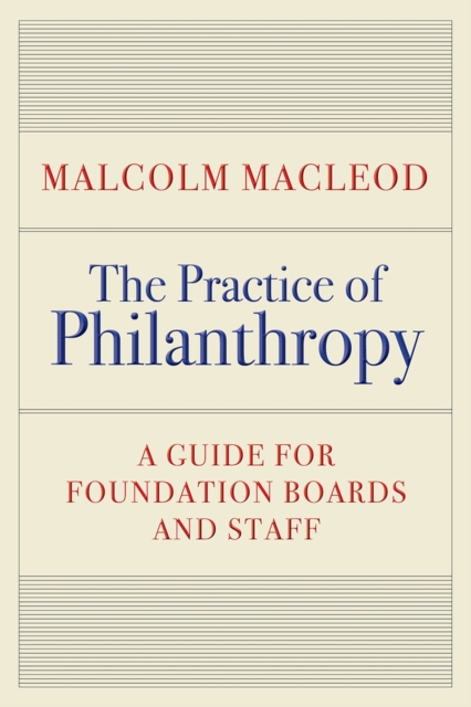 The Practice of Philanthropy: A Guide for Foundation Boards and Staff - Malcolm Macleod
