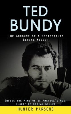 Coperta cărții 'Ted Bundy: The Account of a Sociopathic Serial Killer (Inside the Mind of of America's Most Glorified Serial Killer) -'