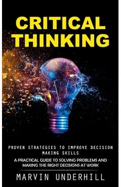 Coperta cărții 'Critical Thinking: Proven Strategies to Improve Decision Making Skills (A Practical Guide to Solving Problems and'