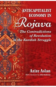 Anti-Capitalist Economy in Rojava: The Contradictions of Revolution in the Kurdish Struggle - Azize Aslan