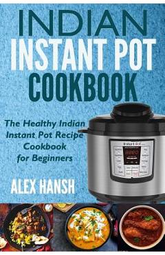 Coperta cărții 'Indian Instant Pot Cookbook: The Healthy Indian Instant Pot Recipe Cookbook for Beginners - Alex Hansh'
