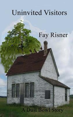 Uninvited Visitors: A Dust Bowl Story - Fay Risner