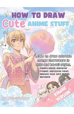 Coperta cărții 'How to Draw Cute Anime Stuff: Learn to Draw Adorable Manga Characters in Chibi and Kawaii Styles. Explore Classic'