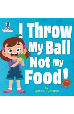 Coperta cărții 'I Throw My Ball, Not My Food!: An Affirmation-Themed Toddler Book About Not Throwing Food (Ages 2-4) - Suzanne T.'