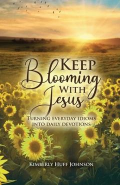 Poza produsului Keep Blooming with Jesus - Kimberly Huff Johnson