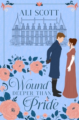 A Wound Deeper Than Pride: A Variation of Jane Austen's Pride and Prejudice - Ali Scott