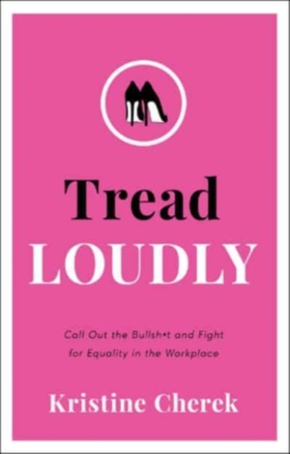 Tread Loudly: Call Out the Bullsh*t and Fight for Equality in the Workplace - Kristine Cherek