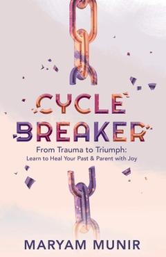 Poza produsului Cycle Breaker: From Trauma to Triumph: Learn to Heal Your past and Parent with Joy - Maryam Munir