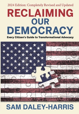 Reclaiming Our Democracy: Every Citizen's Guide to Transformational Advocacy, 2024 Edition - Sam Daley-harris