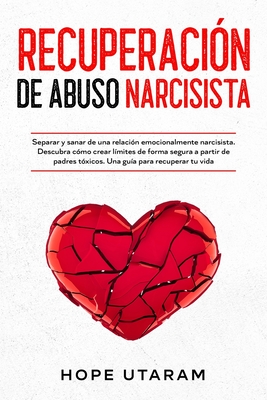 Recuperación de Abuso Narcisista: Separar y sanar de una relación emocionalmente narcisista. Descubra cómo crear límites de forma segura a partir de p - Hope Utaram