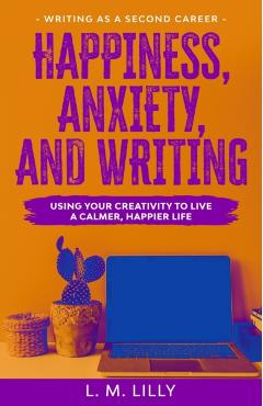 Coperta cărții 'Happiness, Anxiety, and Writing: Using Your Creativity To Live A Calmer, Happier Life - L. M. Lilly'