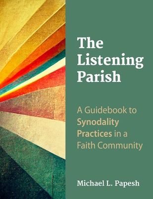 The Listening Parish: A Guidebook to Synodality Practices in a Faith Community - Michael L. Papesh